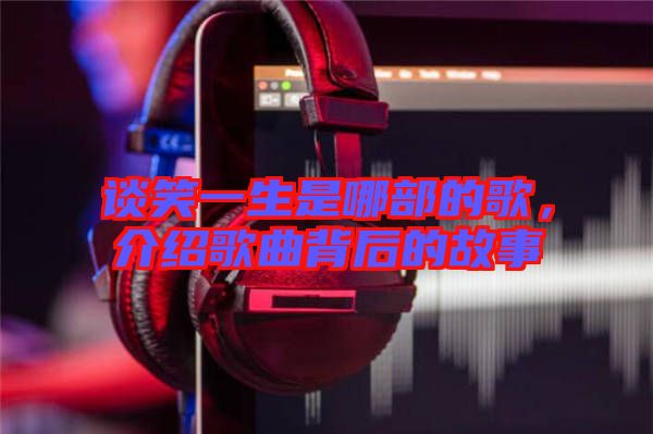 談笑一生是哪部的歌，介紹歌曲背后的故事