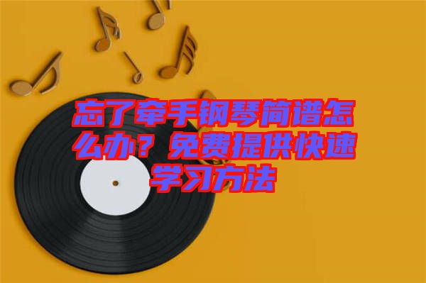 忘了牽手鋼琴簡(jiǎn)譜怎么辦？免費(fèi)提供快速學(xué)習(xí)方法