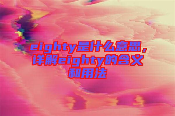 eighty是什么意思，詳解eighty的含義和用法
