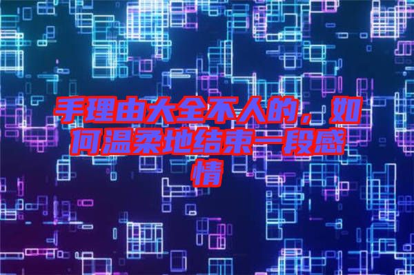 手理由大全不人的，如何溫柔地結(jié)束一段感情