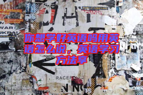 你想學好英語嗎用英語怎么說，英語學習方法享