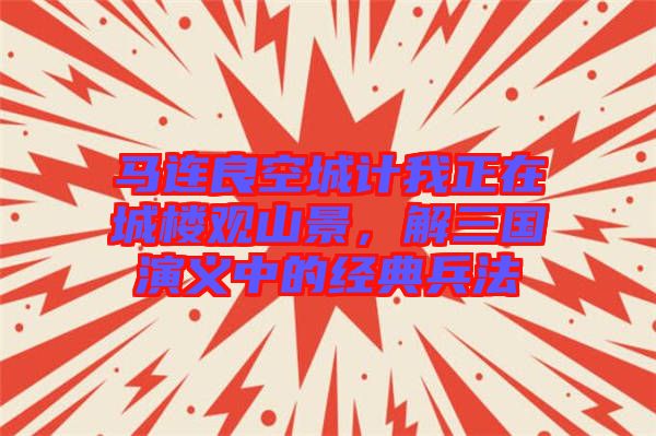 馬連良空城計(jì)我正在城樓觀山景，解三國演義中的經(jīng)典兵法