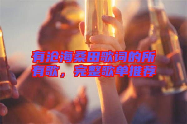 有滄海桑田歌詞的所有歌，完整歌單推薦