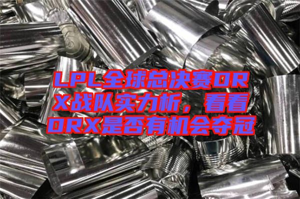 LPL全球總決賽DRX戰(zhàn)隊(duì)實(shí)力析，看看DRX是否有機(jī)會(huì)奪冠