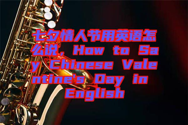 七夕情人節(jié)用英語怎么說，How to Say Chinese Valentine's Day in English