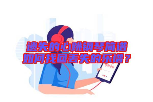 遺失的心跳鋼琴簡譜如何找回丟失的樂譜？