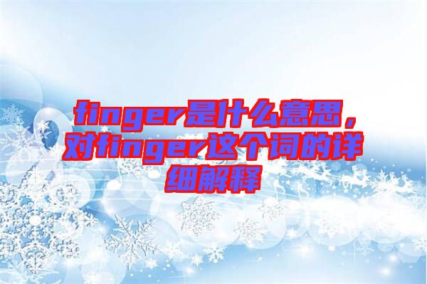 finger是什么意思，對finger這個詞的詳細(xì)解釋