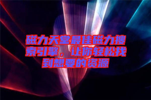 磁力天堂最佳磁力搜索引擎，讓你輕松找到想要的資源
