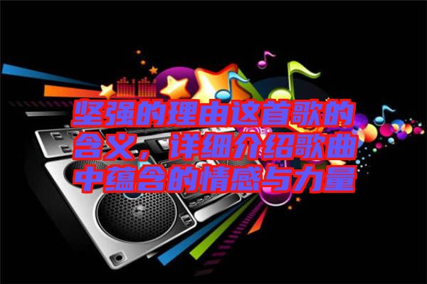 堅(jiān)強(qiáng)的理由這首歌的含義，詳細(xì)介紹歌曲中蘊(yùn)含的情感與力量