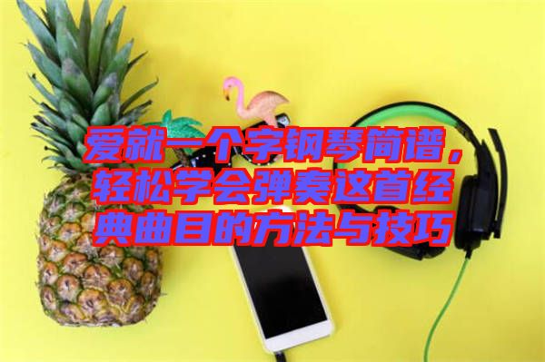 愛就一個(gè)字鋼琴簡(jiǎn)譜，輕松學(xué)會(huì)彈奏這首經(jīng)典曲目的方法與技巧