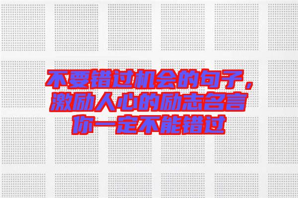 不要錯(cuò)過機(jī)會(huì)的句子，激勵(lì)人心的勵(lì)志名言你一定不能錯(cuò)過