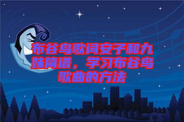 布谷鳥歌詞安子和九妹簡(jiǎn)譜，學(xué)習(xí)布谷鳥歌曲的方法