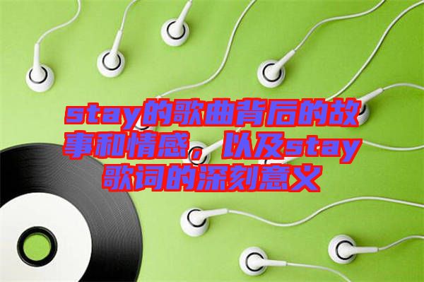 stay的歌曲背后的故事和情感，以及stay歌詞的深刻意義