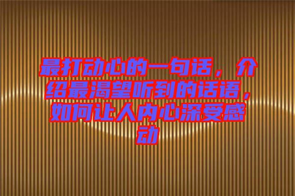 最打動心的一句話，介紹最渴望聽到的話語，如何讓人內(nèi)心深受感動