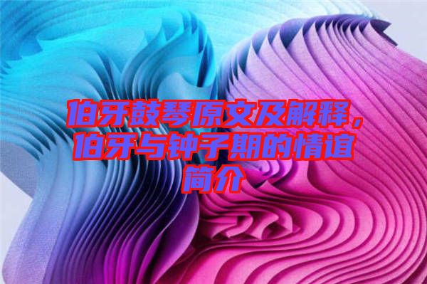 伯牙鼓琴原文及解釋，伯牙與鐘子期的情誼簡介