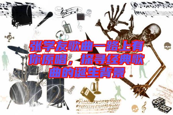 張學友歌曲一路上有你原唱，探尋經(jīng)典歌曲的誕生背景