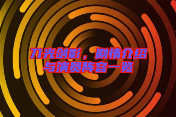 刀光劍影，劇情介紹與演員陣容一覽