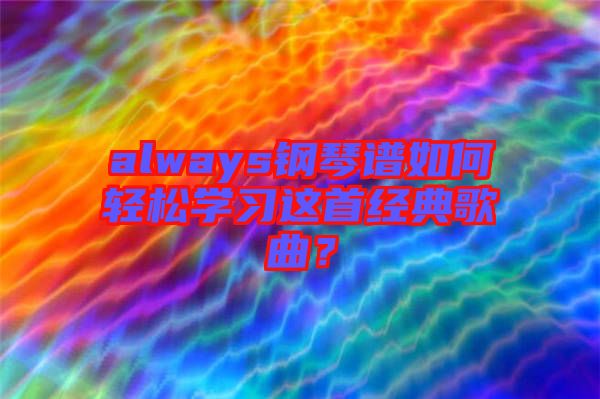 always鋼琴譜如何輕松學(xué)習(xí)這首經(jīng)典歌曲？