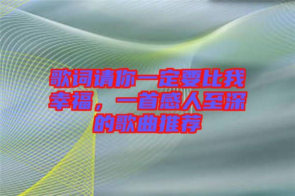 歌詞請(qǐng)你一定要比我幸福，一首感人至深的歌曲推薦