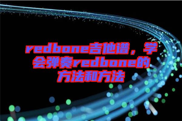 redbone吉他譜，學(xué)會彈奏redbone的方法和方法