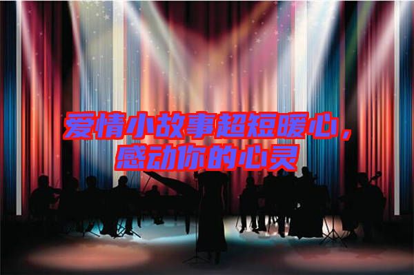 愛情小故事超短暖心，感動你的心靈