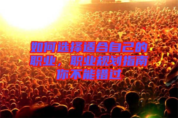 如何選擇適合自己的職業(yè)，職業(yè)規(guī)劃指南你不能錯過