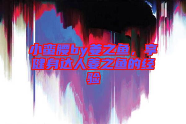 小蠻腰by姜之魚，享健身達(dá)人姜之魚的經(jīng)驗(yàn)