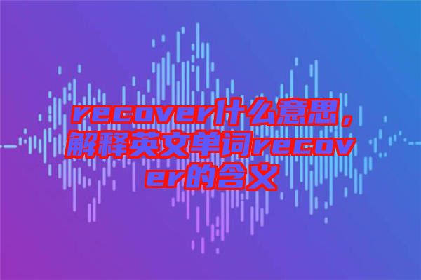 recover什么意思，解釋英文單詞recover的含義