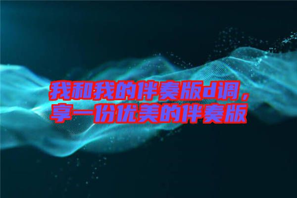 我和我的伴奏版d調(diào)，享一份優(yōu)美的伴奏版