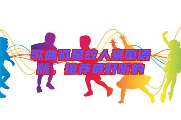 歌曲似是故人來國語版，推薦最好聽的