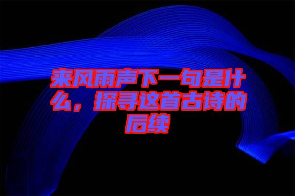 來風(fēng)雨聲下一句是什么，探尋這首古詩(shī)的后續(xù)