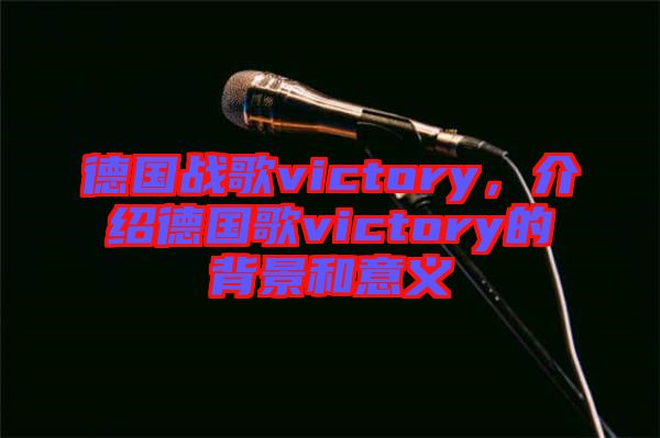 德國戰(zhàn)歌victory，介紹德國歌victory的背景和意義