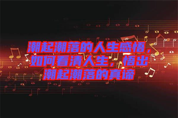 潮起潮落的人生感悟，如何看清人生，悟出潮起潮落的真諦