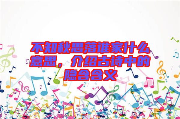 不知秋思落誰(shuí)家什么意思，介紹古詩(shī)中的隱含含義