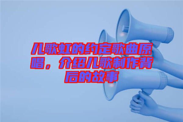 兒歌虹的約定歌曲原唱，介紹兒歌制作背后的故事