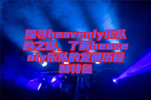 探尋heavenly樂隊的之路，了解heavenly樂隊的發(fā)展歷程和特色