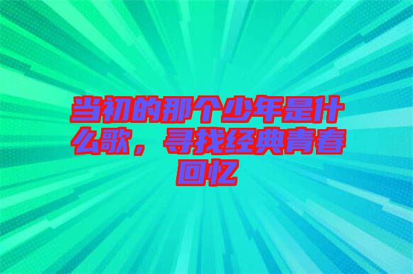 當(dāng)初的那個少年是什么歌，尋找經(jīng)典青春回憶