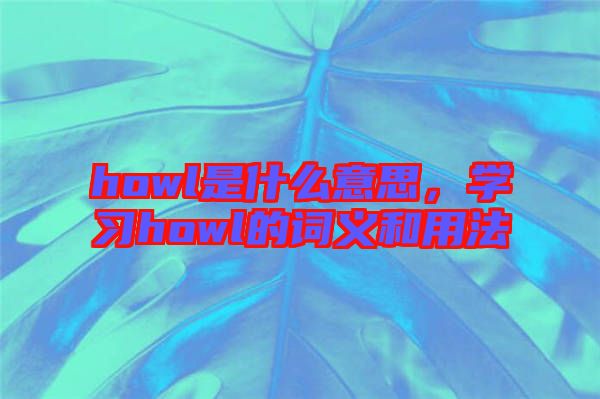 howl是什么意思，學(xué)習(xí)howl的詞義和用法