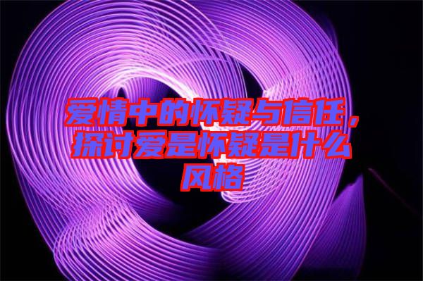 愛(ài)情中的懷疑與信任，探討愛(ài)是懷疑是什么風(fēng)格