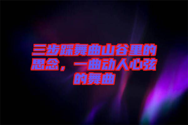 三步踩舞曲山谷里的思念，一曲動人心弦的舞曲