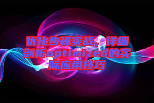 優(yōu)化步驟實(shí)戰(zhàn)，詳細(xì)剖析optimized的實(shí)際應(yīng)用技巧