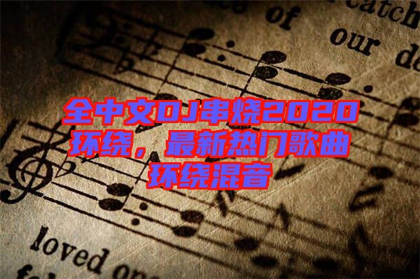 全中文DJ串燒2020環(huán)繞，最新熱門歌曲環(huán)繞混音
