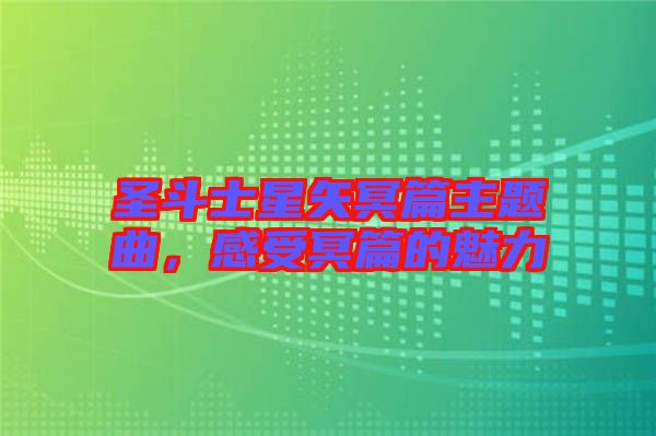 圣斗士星矢冥篇主題曲，感受冥篇的魅力