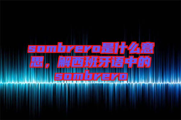 sombrero是什么意思，解西班牙語中的sombrero