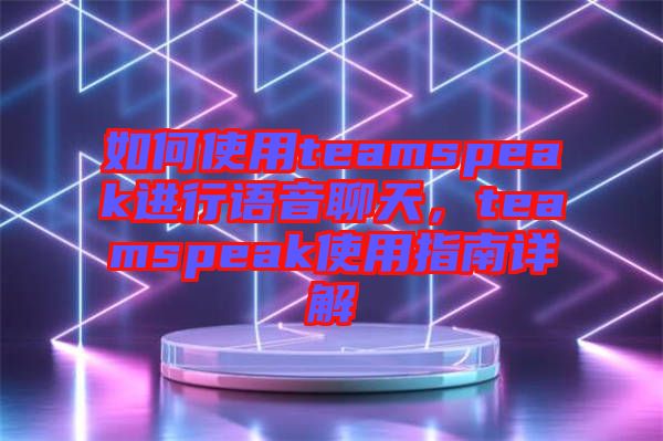 如何使用teamspeak進(jìn)行語(yǔ)音聊天，teamspeak使用指南詳解