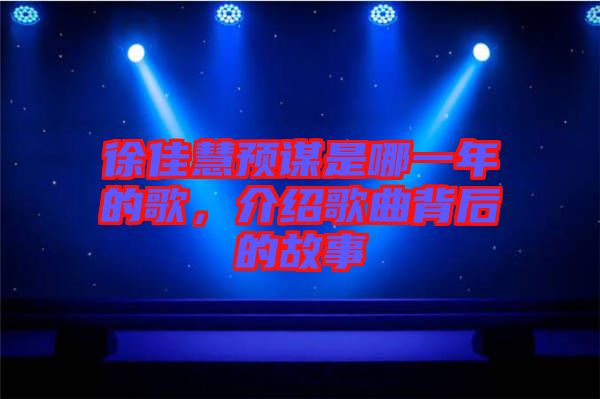 徐佳慧預(yù)謀是哪一年的歌，介紹歌曲背后的故事