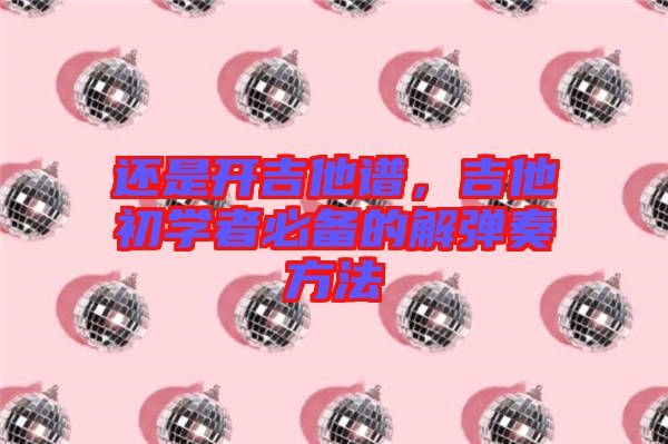 還是開吉他譜，吉他初學(xué)者必備的解彈奏方法