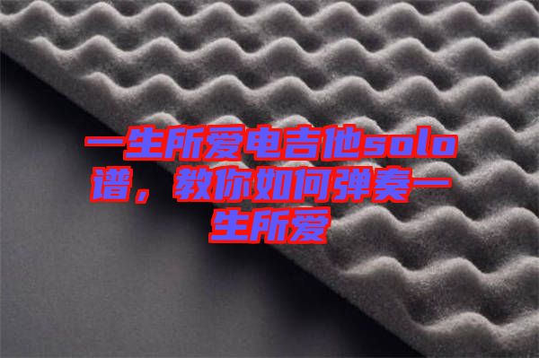 一生所愛電吉他solo譜，教你如何彈奏一生所愛