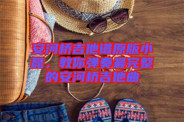 安河橋吉他譜原版小磊，教你彈奏最完整的安河橋吉他曲