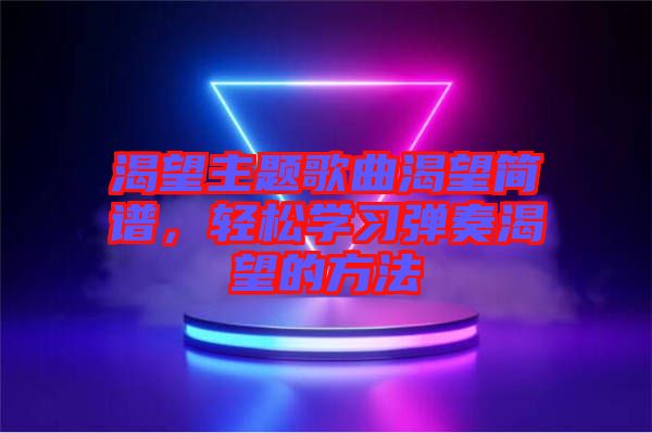 渴望主題歌曲渴望簡譜，輕松學習彈奏渴望的方法